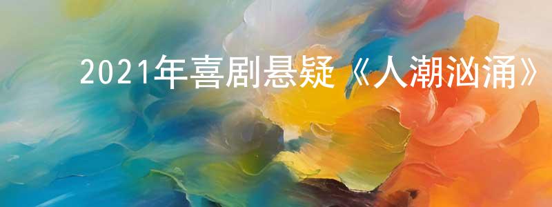 ﻿陈寿辉发布﻿2021年喜剧悬疑《人潮汹涌》HD国语中字迅雷下载_电影天堂